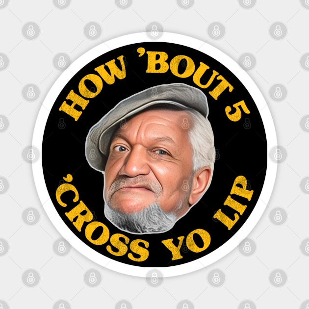 How 'Bout 5 'Cross Yo Lip! Fred Sanford Quote Magnet by darklordpug